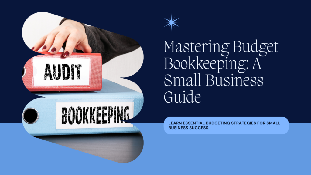 Mastering Budget Bookkeeping for Small Businesses: A Comprehensive Guide